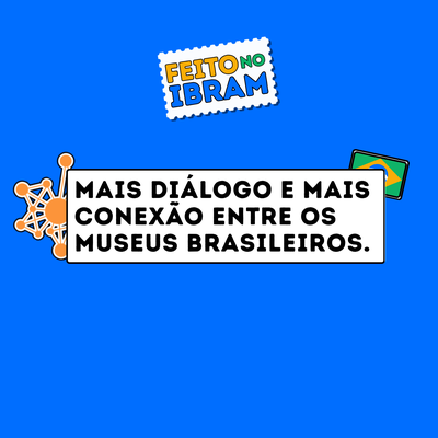 Arte gráfica com fundo azul. No centro, há uma caixa branca com borda preta contendo a frase em letras maiúsculas e pretas: “Mais diálogo e mais conexão entre os museus brasileiros.” Acima do texto, aparece o selo “Feito no Ibram”. À esquerda da caixa, há um ícone laranja que remete a uma rede de conexões. À direita, parcialmente visível, há um cartão com as cores da bandeira do Brasil. O design utiliza elementos visuais que representam integração, comunicação e articulação entre instituições museais.