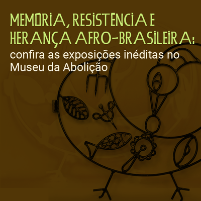 Banner de divulgação do Museu da Abolição contendo o texto: "Memória, resistência e herança afro-brasileira: confira as exposições inéditas no Museu da Abolição". A imagem de fundo é uma adaptação da obra Sankofa, do artista Diogum.