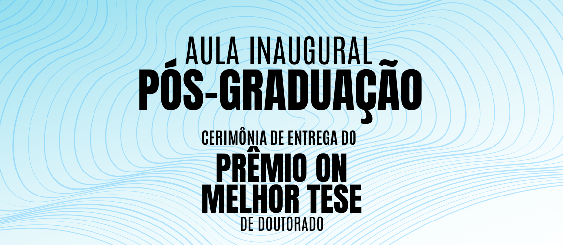 Aula inaugural PG + Cerimônia de entrega do Prêmio ON de melhor tese de doutorado