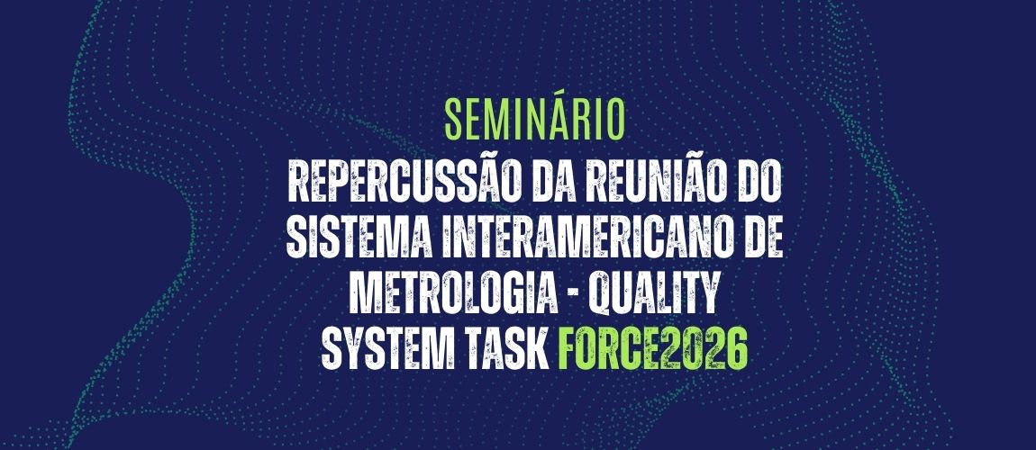 Seminário - Repercussão da Reunião do Sistema Interamericano de Metrologia - Quality System Task Force2026