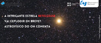 A intrigante estrela Betelgeuse vai explodir em breve? Astrofísico do ON comenta