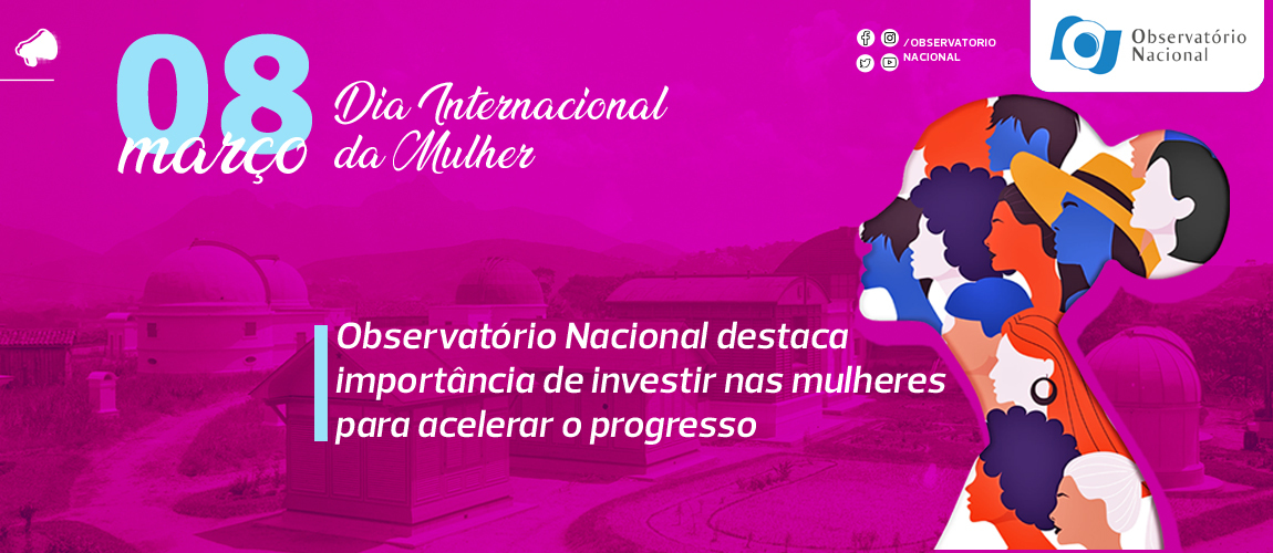 Dia Internacional da Mulher: Observatório Nacional destaca importância de investir nas mulheres para acelerar o progresso