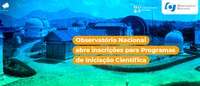Observatório Nacional abre inscrições para Programas de Iniciação Científica