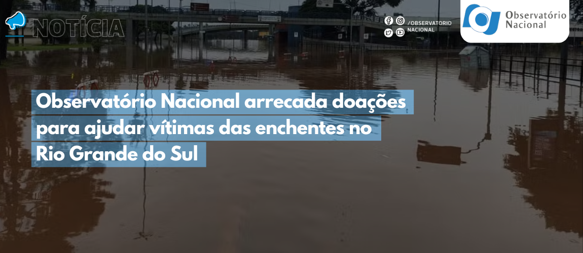 Observatório Nacional arrecada doações para ajudar vítimas das enchentes no Rio Grande do Sul