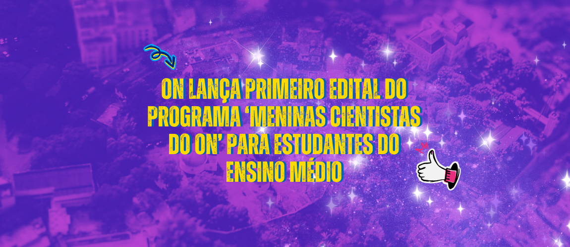 Edital 'Meninas Cientistas do ON'