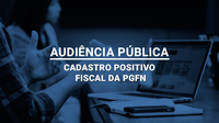 Inscrições abertas para a audiência pública sobre o Cadastro Fiscal Positivo da PGFN