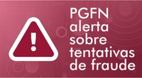 Alerta: Tentativas de fraude em nome da PGFN