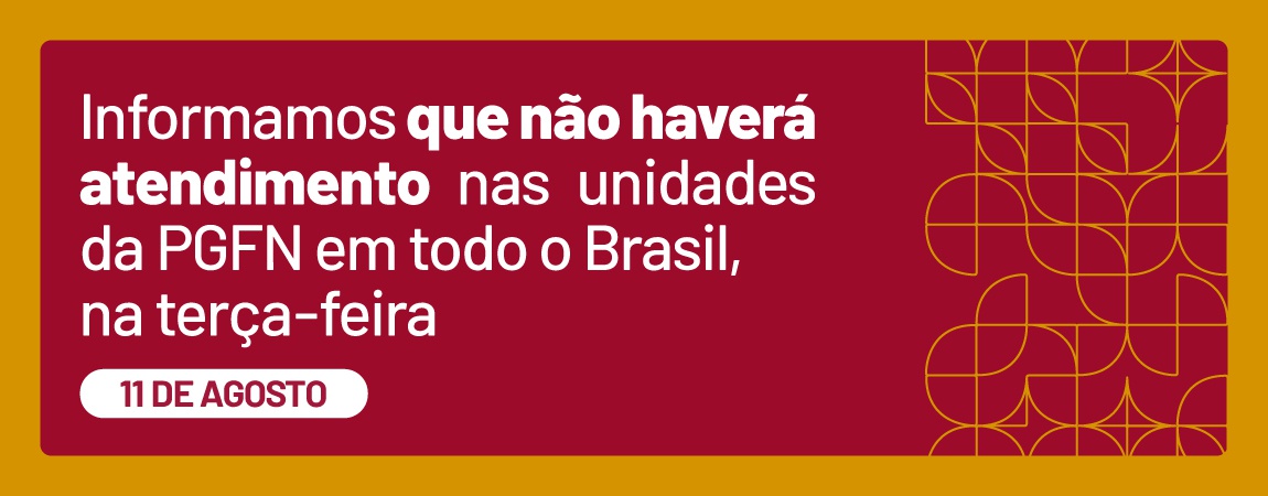 Informamos que não haverá atendimento nas unidades da PGFN em todo o Brasil, na terça-feira, 11 de agosto.