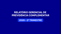 Relatório Gerencial da Previdência Complementar do segundo trimestre de 2026 está disponível para consulta