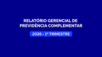 Relatório Gerencial da Previdência Complementar do primeiro trimestre de 2026 está disponível para consulta