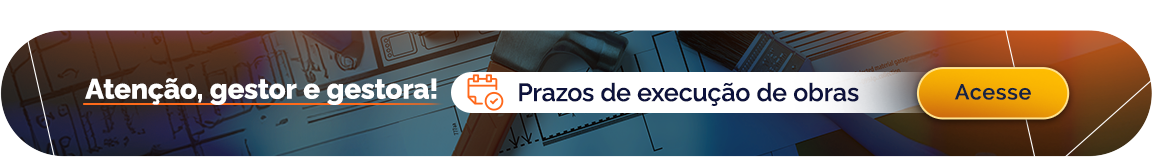 Atenção, gestor e gestora! Prazos de execução de obras. Acesse