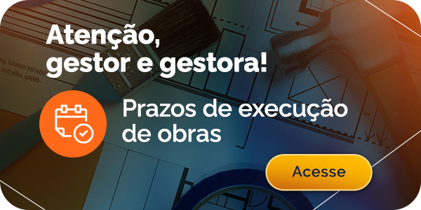 Atenção, gestor e gestora! Prazos de execução de obras. Acesse