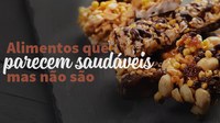 Atenção aos alimentos que parecem saudáveis mas não são
