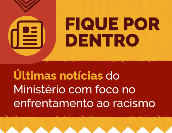 Acesse as notícias do Ministério com foco no enfrentamento ao racismo