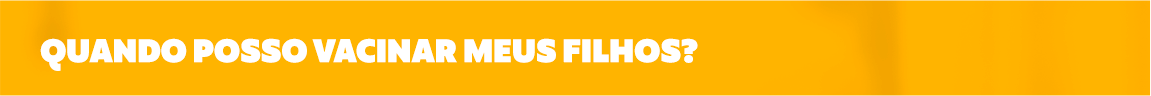Quando posso vacinar meus filhos?