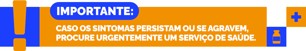Caso os sintomas persistam ou se agravem, procure urgentemente um serviço de saúde