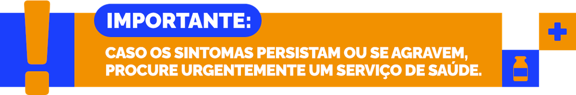 Caso os sintomas persistam ou se agravem, procure urgentemente um serviço de saúde