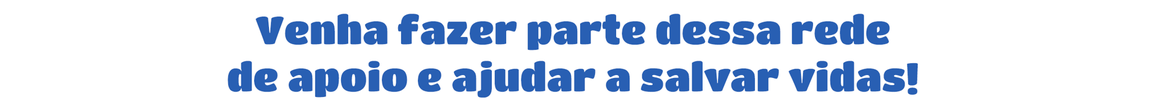 Venha fazer parte dessa rede de apoio e ajudar a salvar vidas!