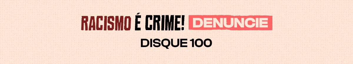 Racismo é crime! Denuncie. Disque 100