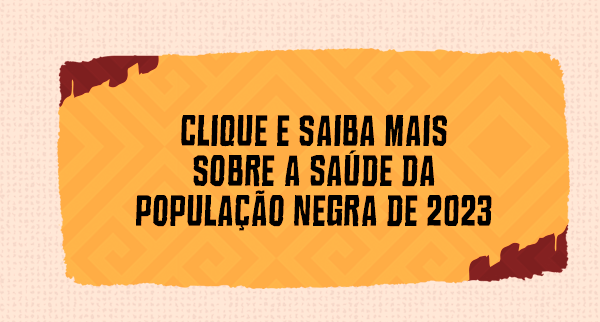 Clique e saiba mais sobre a saúde da população negra de 2023