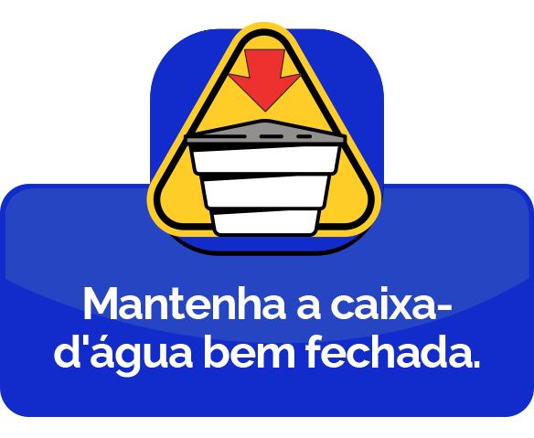 Mantenha a caixa d'água bem fechada.