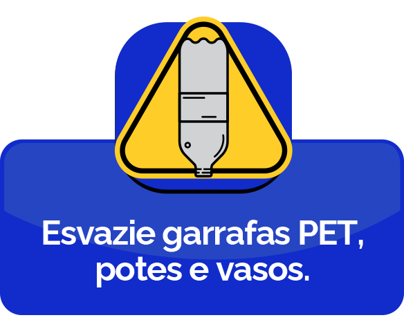 Esvazie garrafas PET, potes e vasos.