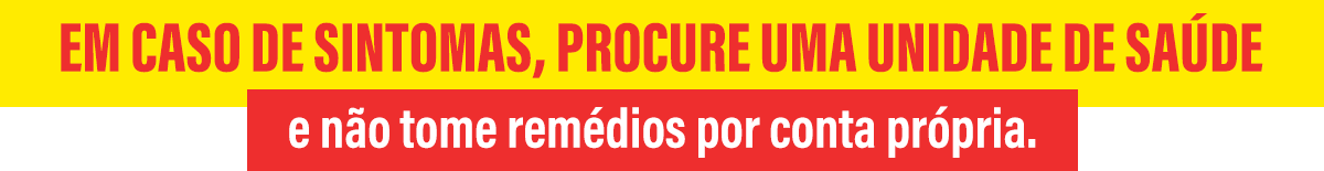 Em casos de sintomas, procure uma unidade de saúde e não tome remédios por conta própria.