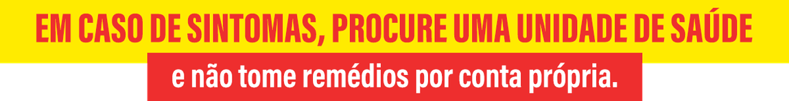 Em casos de sintomas, procure uma unidade de saúde e não tome remédios por conta própria.