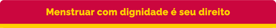 Menstruar com dignidade é seu direito
