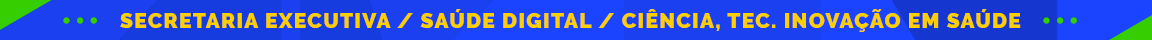 Secretaria Executiva/ Saúde Digital / Ciência, Tec. Inovação em Saúde