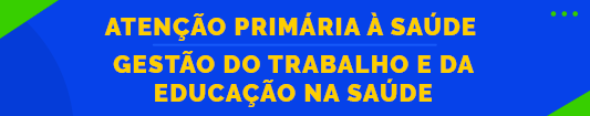 Atenção Primária à Saúde - SAPS | Gestão do Trabalho e da Educação na Saúde