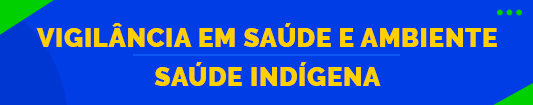 Vigilância em Saúde e Ambiente/ Saúde Indígena