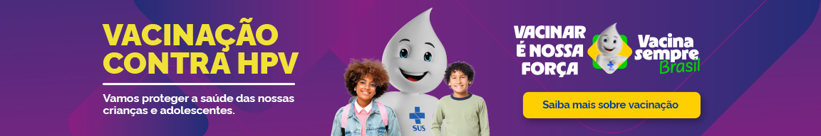 Vacinação Contra HPV. Vamos proteger a saúde das nossas crianças e adolescentes. Saiba mais sobre vacinação