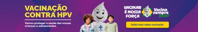 Vacinação Contra HPV. Vamos proteger a saúde das nossas crianças e adolescentes. Saiba mais sobre vacinação