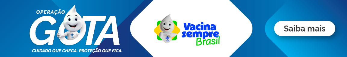 Operação Gota. Cuidado que chega. Proteção de fica, Vacina sempre Brasil - Saiba mais