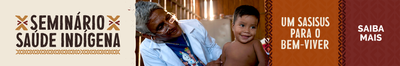 Seminário Saúde Indígena - Um SASISUS para o bem-viver. Saiba mais