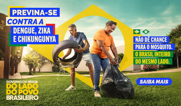 Previna-se contra a Dengue, Zika e chikungunya. Não dê chance para o mosquito. O Brasil inteiro do mesmo lado. Saiba mais