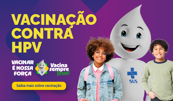 Vacinação Contra HPV. Vamos proteger a saúde das nossas crianças e adolescentes. Saiba mais sobre vacinação