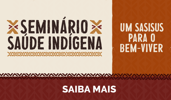 Seminário Saúde Indígena - Um SASISUS para o bem-viver. Saiba mais