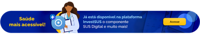 Saúde mais acessível - Já está disponível na plataforma InvestSUS o componente SUS Digital e muito mais! - Acesse