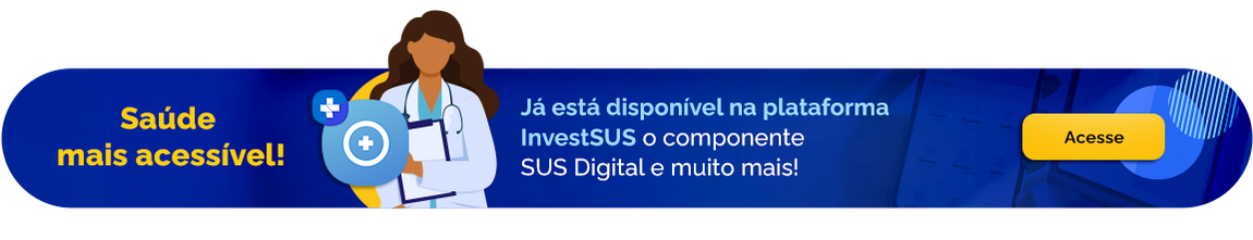 Saúde mais acessível - Já está disponível na plataforma InvestSUS o componente SUS Digital e muito mais! - Acesse