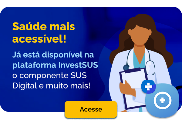 Saúde mais acessível - Já está disponível na plataforma InvestSUS o componente SUS Digital e muito mais! - Acesse
