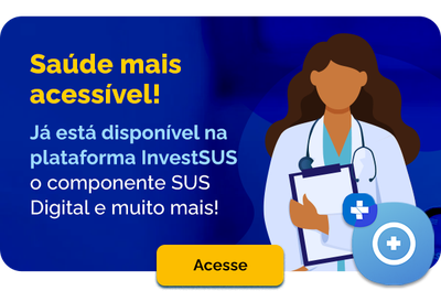 Saúde mais acessível - Já está disponível na plataforma InvestSUS o componente SUS Digital e muito mais! - Acesse
