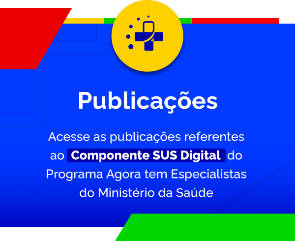 Acesse as publicações referentes ao Componente SUS Digital do Programa Agora tem Especialistas do Ministério da Saúde