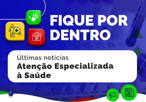 Fique por dentro - Últimas notícias Atenção Especializada à Saúde