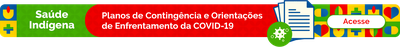 Saúde Indígena - Planos de Contingência e Orientações de Enfrentamento da Covid-19. Acesse