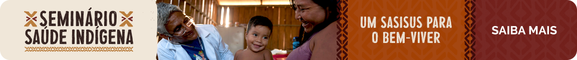 Seminário Saúde Indígena - Um SasiSUS para o bem-viver. Saiba Mais