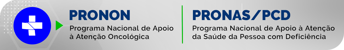 Programa Nacional de Apoio à Atenção Oncológica (Pronon) e o Programa Nacional de Apoio à Atenção da Saúde da Pessoa com Deficiência (Pronas/PCD)
