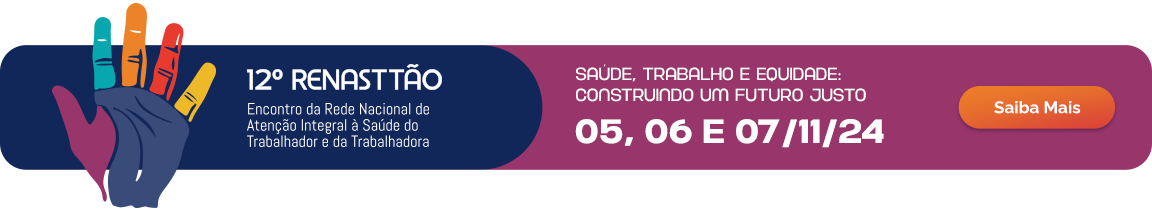 12º Renasttão - Encontro da Rede Nacional de Atenção Integral à Saúde do Trabalhador e da Trabalhadora. 05, 06 e 07 de novembro de 2024. Saiba mais.