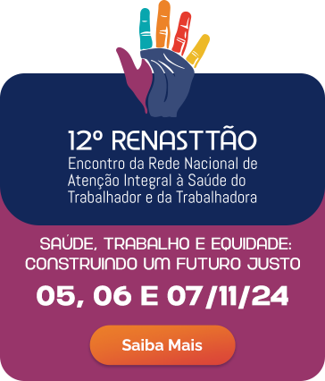 12º Renasttão - Encontro da Rede Nacional de Atenção Integral à Saúde do Trabalhador e da Trabalhadora. 05, 06 e 07 de novembro de 2024. Saiba mais.